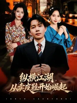 【短剧】纵横江湖，从卖皮鞋开始崛起